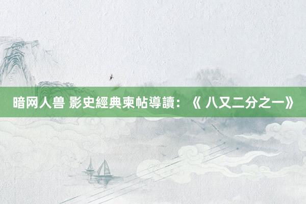 暗网人兽 影史經典柬帖導讀:《 八又二分之一》