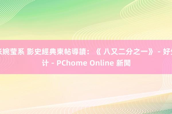 张婉莹系 影史經典柬帖導讀:《 八又二分之一》 - 好生计 - PChome Online 新聞