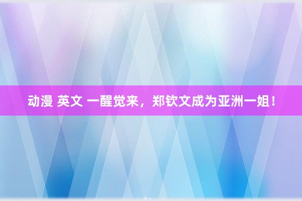 动漫 英文 一醒觉来，郑钦文成为亚洲一姐！
