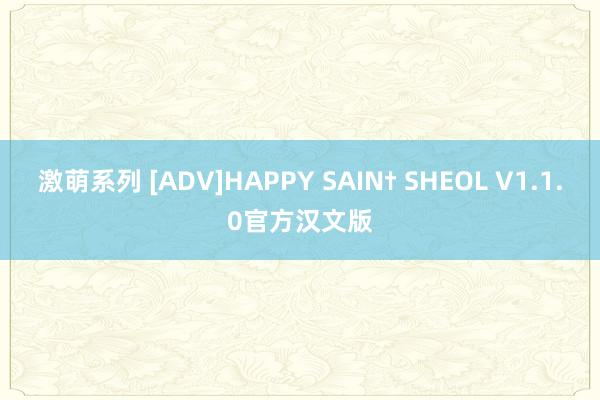 激萌系列 [ADV]HAPPY SAIN† SHEOL V1.1.0官方汉文版