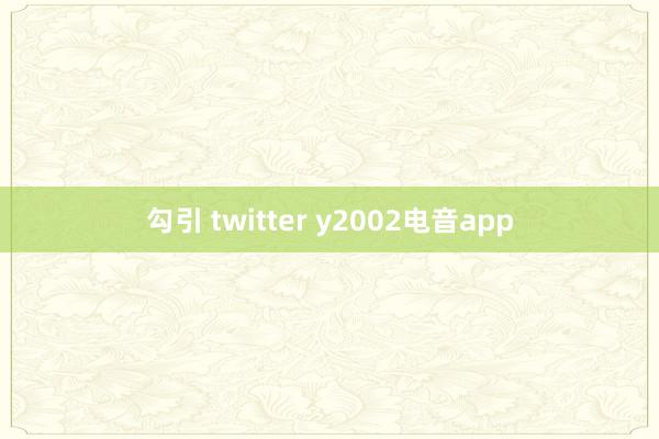 勾引 twitter y2002电音app