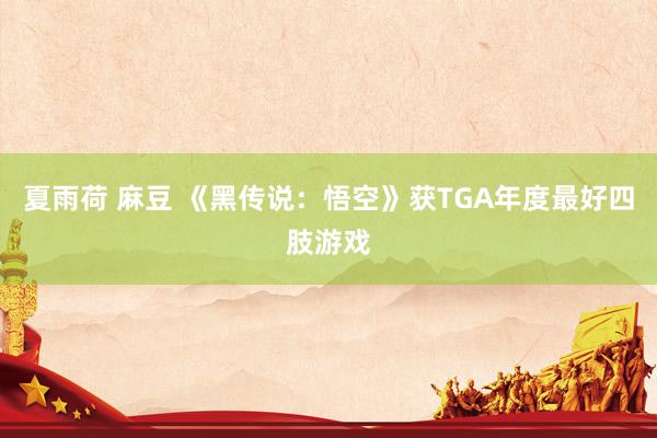 夏雨荷 麻豆 《黑传说：悟空》获TGA年度最好四肢游戏