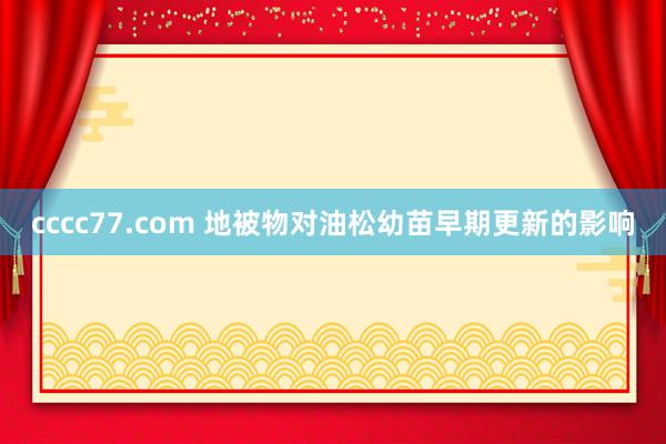 cccc77.com 地被物对油松幼苗早期更新的影响