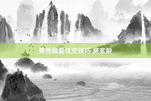 男性做爱性交技巧 房玄龄