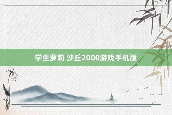 学生萝莉 沙丘2000游戏手机版