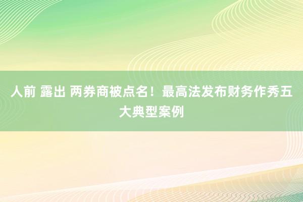 人前 露出 两券商被点名！最高法发布财务作秀五大典型案例