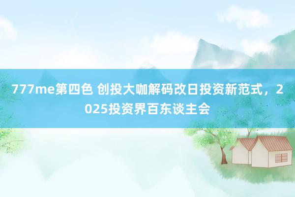 777me第四色 创投大咖解码改日投资新范式，2025投资界百东谈主会