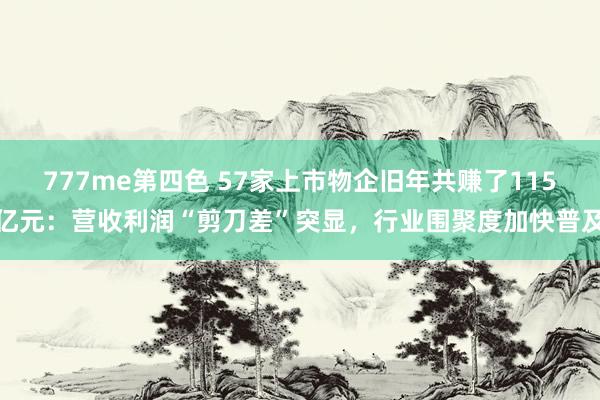 777me第四色 57家上市物企旧年共赚了115亿元：营收利润“剪刀差”突显，行业围聚度加快普及