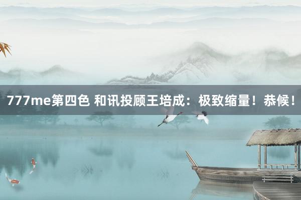 777me第四色 和讯投顾王培成：极致缩量！恭候！